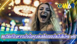 สรุปวิธีแก้ปัญหากวนใจเมื่อคุณเล่นสล็อตออนไลน์ไม่ลื่นไหล w69