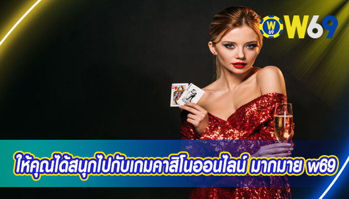 ให้คุณได้สนุกไปกับเกมคาสิโนออนไลน์ มากมาย w69