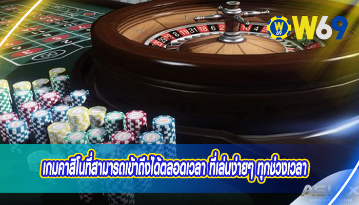 เกมคาสิโนที่สามารถเข้าถึงได้ตลอดเวลา ที่เล่นง่ายๆ ทุกช่วงเวลา