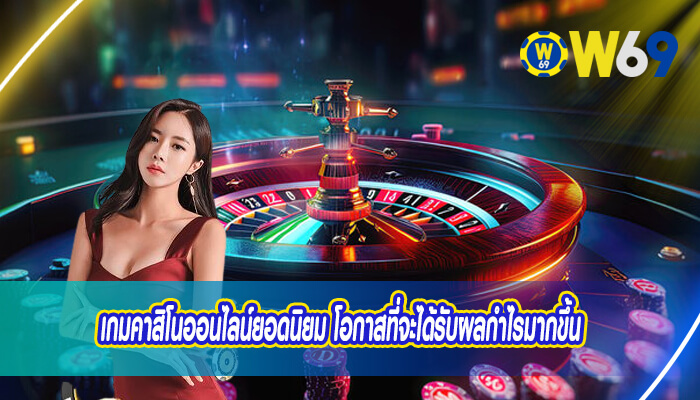 เกมคาสิโนออนไลน์ยอดนิยม โอกาสที่จะได้รับผลกำไรมากขึ้น