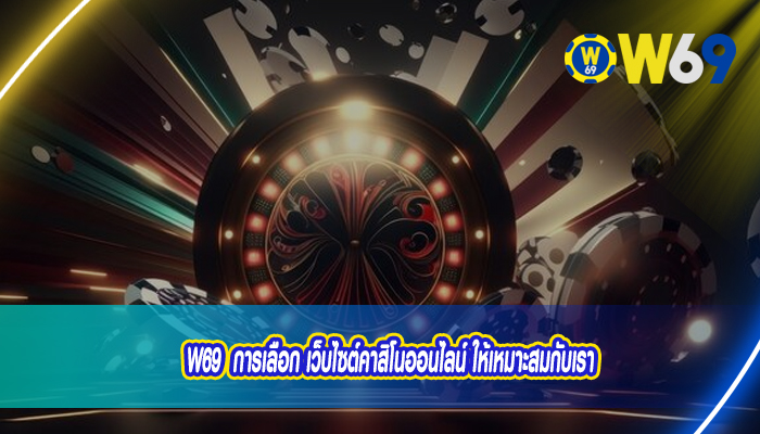 W69 การเลือก เว็บไซต์คาสิโนออนไลน์ ให้เหมาะสมกับเรา