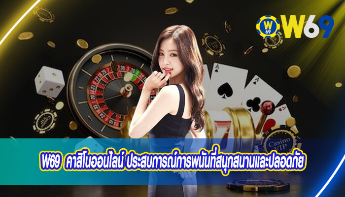 W69 คาสิโนออนไลน์ ประสบการณ์การพนันที่สนุกสนานและปลอดภัย