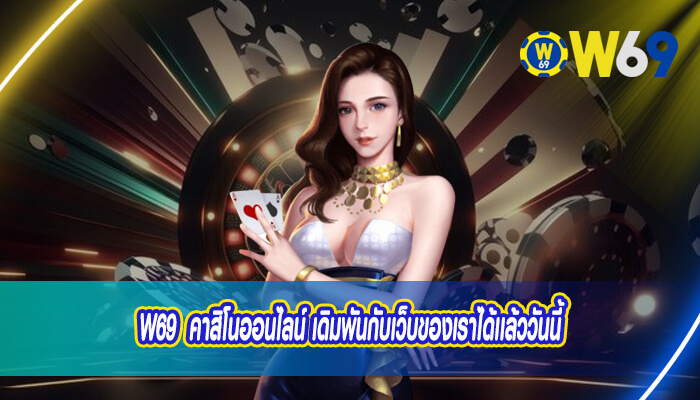 w69 คาสิโนออนไลน์ เดิมพันกับเว็บของเราได้เเล้ววันนี้