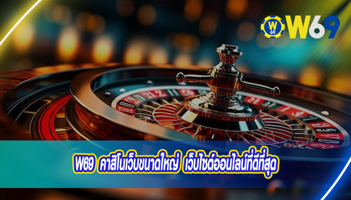 W69 คาสิโนเว็บขนาดใหญ่  เว็บไซต์ออนไลน์ที่ดีที่สุด