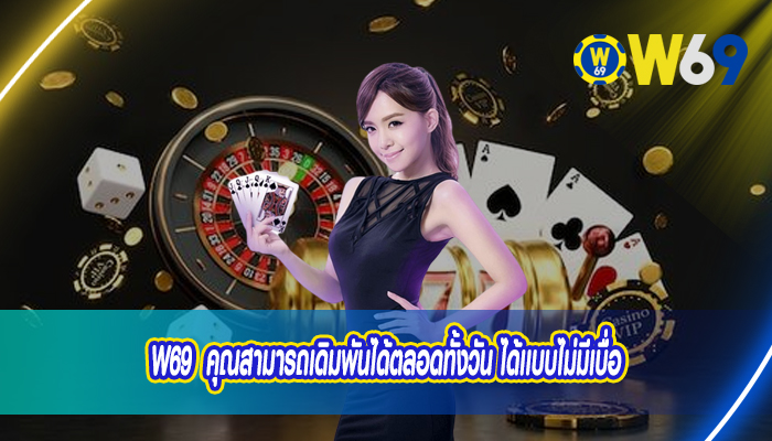 W69 คุณสามารถเดิมพันได้ตลอดทั้งวัน ได้เเบบไม่มีเบื่อ