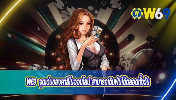 w69 จุดเด่นของคาสิโนออนไลน์ สามารถเดิมพันได้ตลอดทั้งวัน