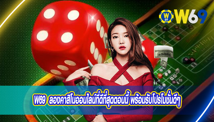 W69 ลองคาสิโนออนไลน์ที่ดีที่สุดตอนนี้ พร้อมรับโปรโมชั่นดีๆ