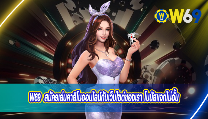 w69 สมัครเล่นคาสิโนออนไลน์กับเว็บไซต์ของเรา โบนัสเเจกไม่อั้น