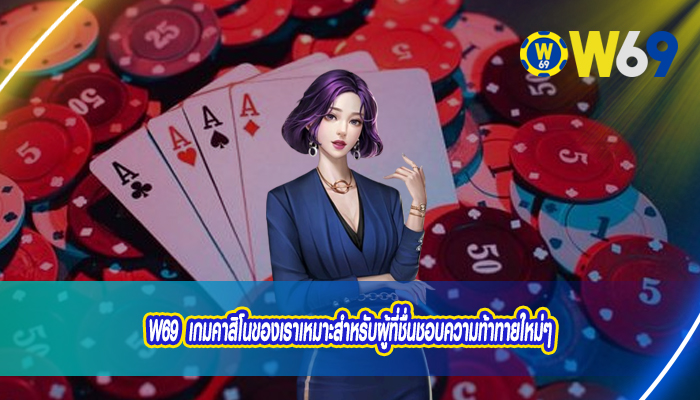 W69 เกมคาสิโนของเราเหมาะสำหรับผู้ที่ชื่นชอบความท้าทายใหม่ๆ