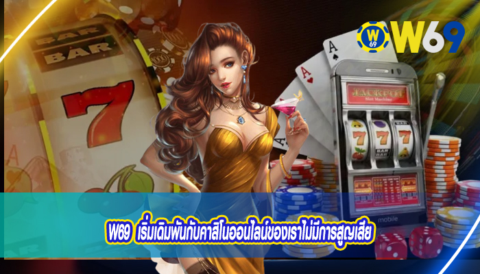 W69 เริ่มเดิมพันกับคาสิโนออนไลน์ของเราไม่มีการสูญเสีย