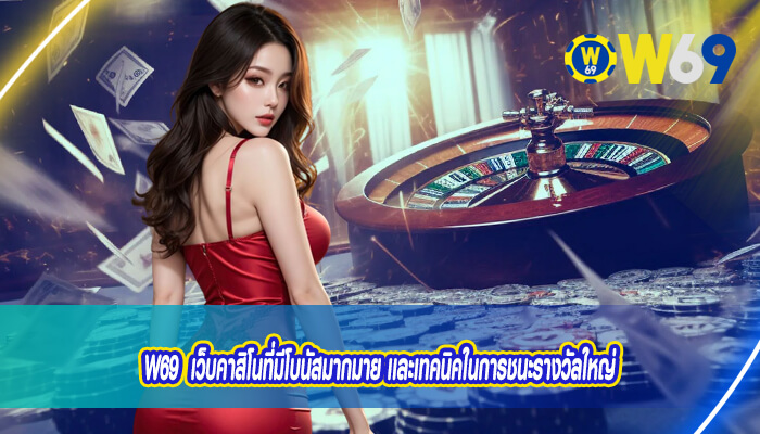 W69 เว็บคาสิโนaที่มีโบนัสมากมาย เเละเทคนิคในการชนะรางวัลใหญ่