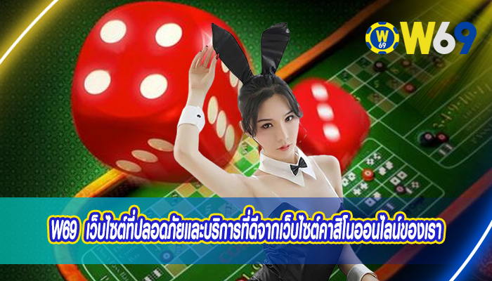 W69 เว็บไซต์ที่ปลอดภัยและบริการที่ดีจากเว็บไซต์คาสิโนออนไลน์ของเรา