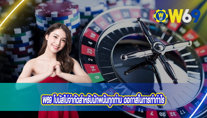 W69 โบนัสไม่จำกัดสำหรับนักพนันทุกท่าน ดอกาสในการทำกำไร