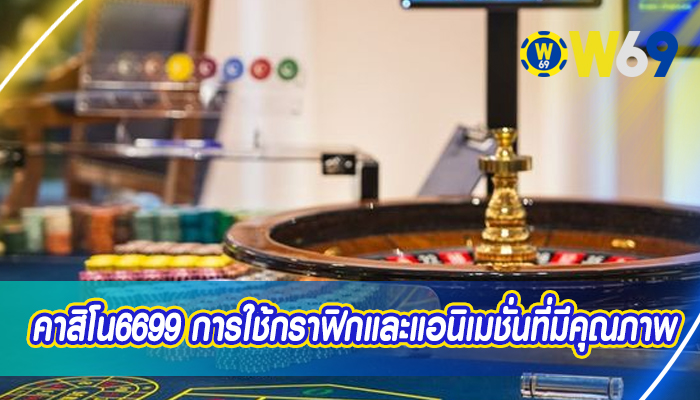 คาสิโน6699 การใช้กราฟิกและแอนิเมชั่นที่มีคุณภาพ