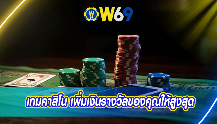 เกมคาสิโน เพิ่มเงินรางวัลของคุณให้สูงสุด