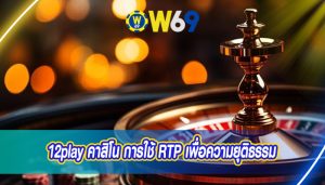 12play คาสิโน การใช้ RTP เพื่อความยุติธรรม