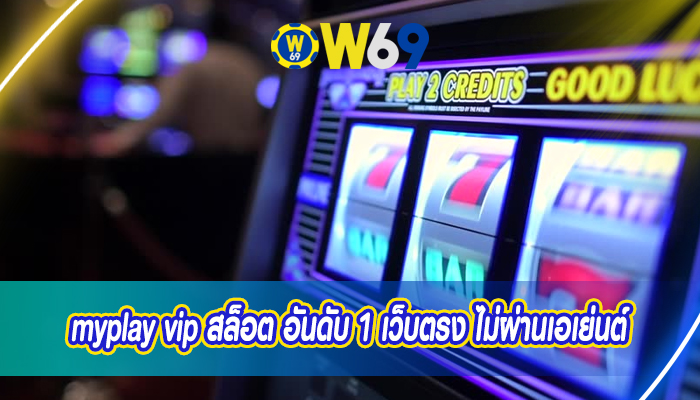 myplay vip สล็อต อันดับ 1 เว็บตรง ไม่ผ่านเอเย่นต์