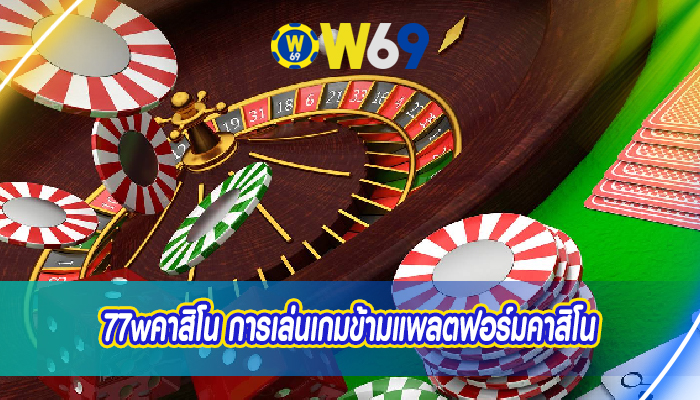 77wคาสิโน การเล่นเกมข้ามแพลตฟอร์มคาสิโน