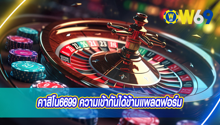 คาสิโน6699 ความเข้ากันได้ข้ามแพลตฟอร์ม