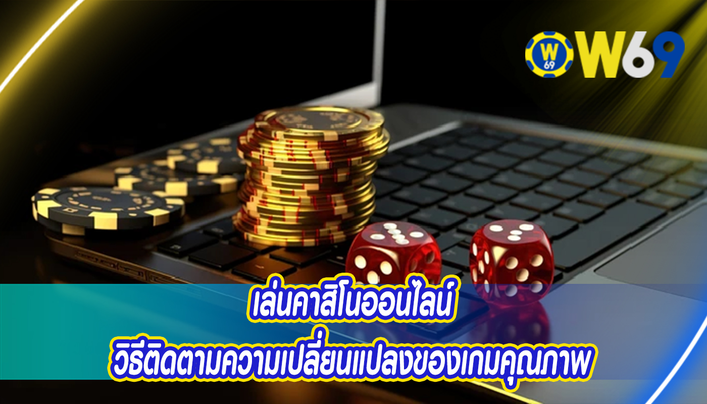 เล่นคาสิโนออนไลน์ วิธีติดตามความเปลี่ยนแปลงของเกมคุณภาพ