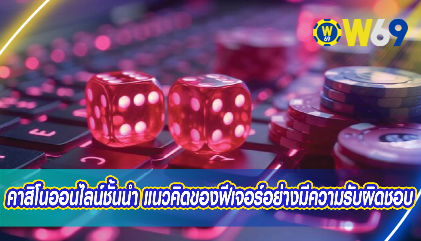 คาสิโนออนไลน์ชั้นนำ แนวคิดของฟีเจอร์อย่างมีความรับผิดชอบ
