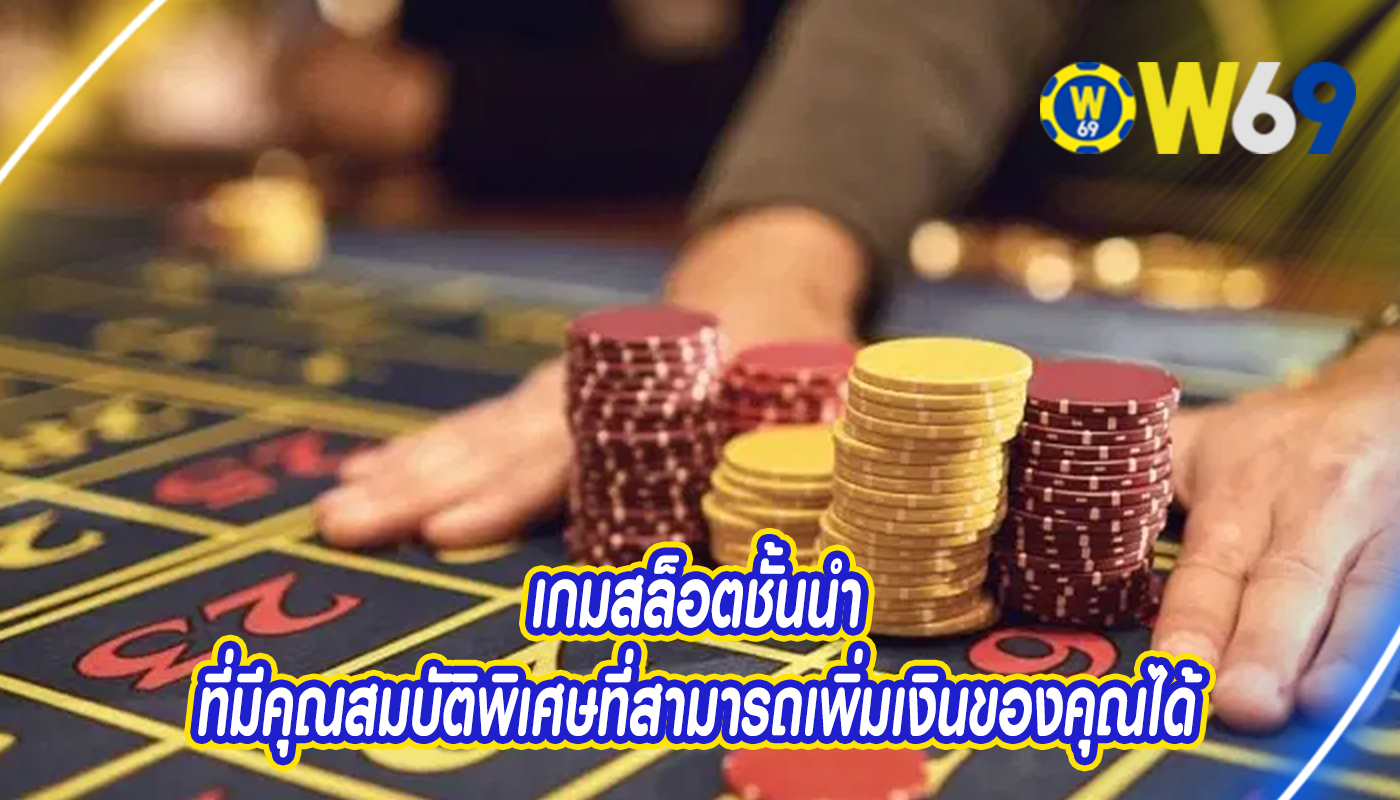 เกมสล็อตชั้นนำ ที่มีคุณสมบัติพิเศษที่สามารถเพิ่มเงินของคุณได้