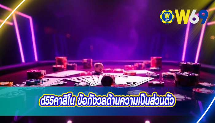 d55คาสิโน ข้อกังวลด้านความเป็นส่วนตัว