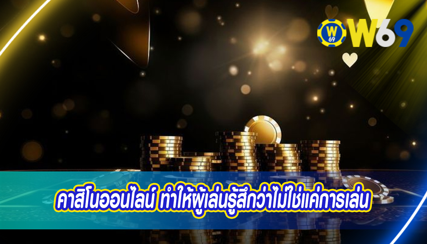 คาสิโนออนไลน์ ทำให้ผู้เล่นรู้สึกว่าไม่ใช่แค่การเล่น