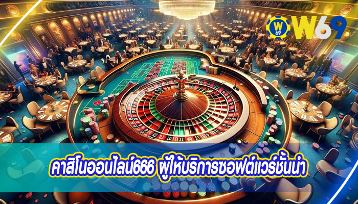 คาสิโนออนไลน์666 ผู้ให้บริการซอฟต์แวร์ชั้นนำ