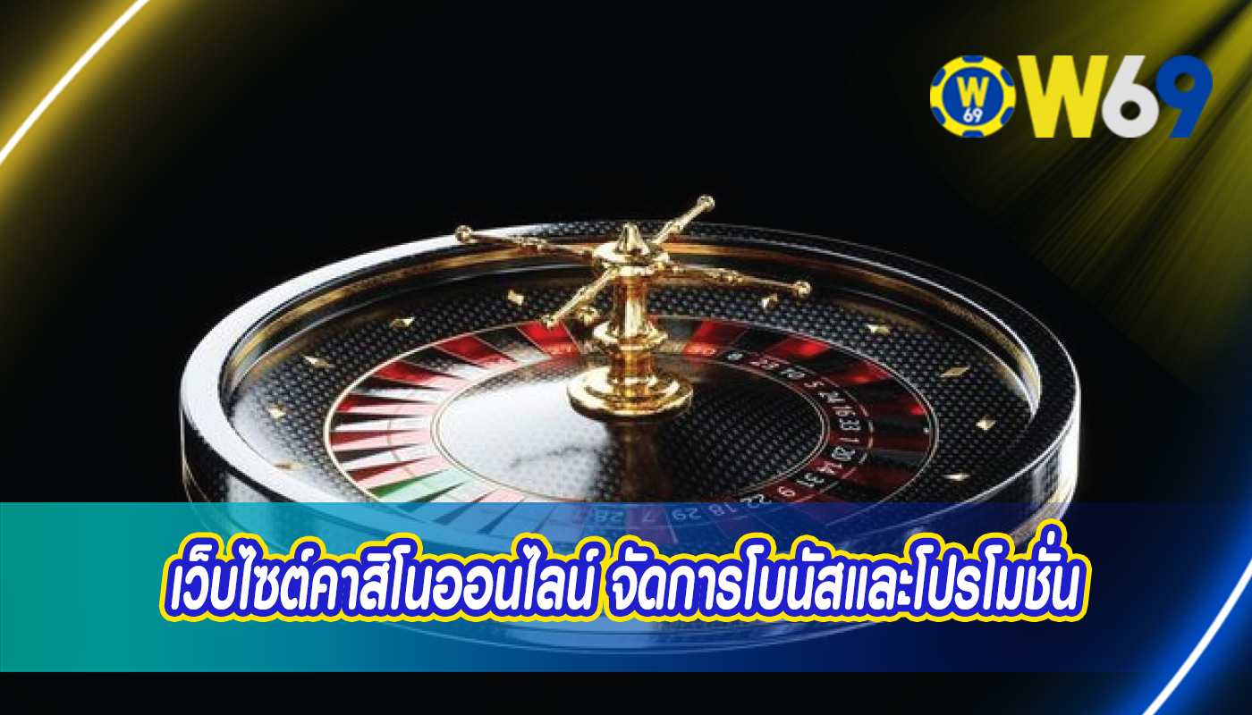 เว็บไซต์คาสิโนออนไลน์ จัดการโบนัสและโปรโมชั่น