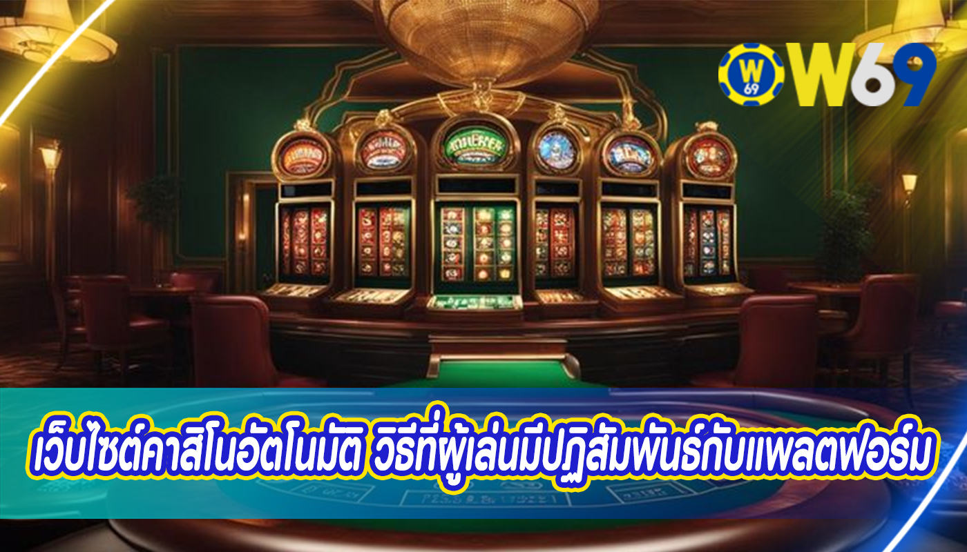 เว็บไซต์คาสิโนอัตโนมัติ วิธีที่ผู้เล่นมีปฏิสัมพันธ์กับแพลตฟอร์ม
