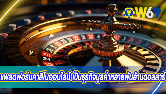 แพลตฟอร์มคาสิโนออนไลน์ เป็นธุรกิจมูลค่าหลายพันล้านดอลลาร์ได้อย่างไร